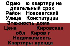 Сдаю 1-ю квартиру на длительный срок › Район ­ Нововятский › Улица ­ Конституции › Этажность дома ­ 5 › Цена ­ 6 000 - Кировская обл., Киров г. Недвижимость » Квартиры аренда   . Кировская обл.,Киров г.